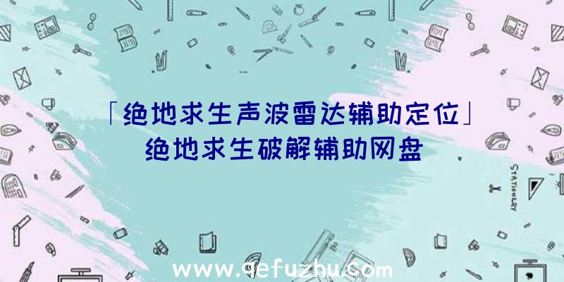 「绝地求生声波雷达辅助定位」|绝地求生破解辅助网盘